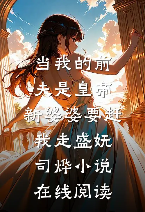 当我的前夫是皇帝，新婆婆要赶我走盛妩司烨小说在线阅读