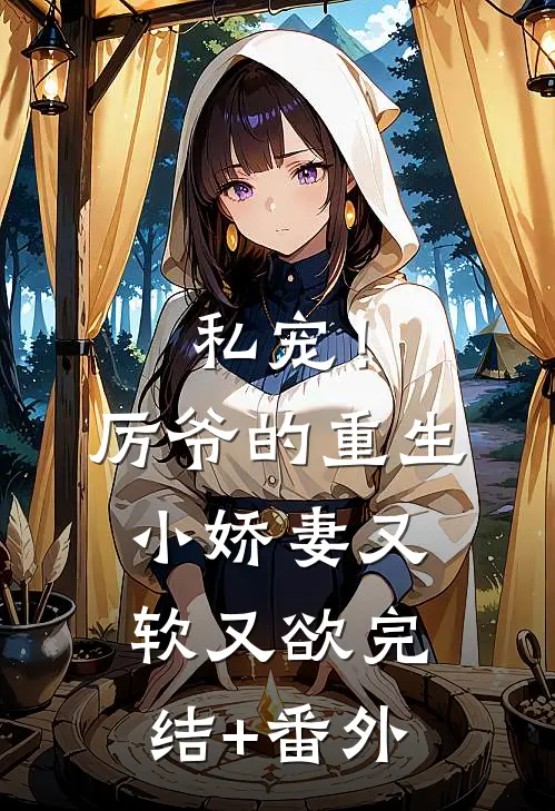 私宠！厉爷的重生小娇妻又软又欲完结+番外