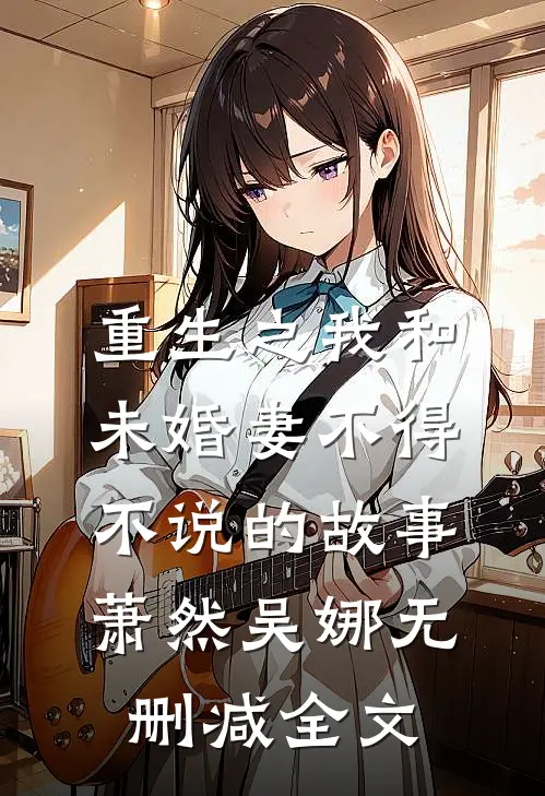 重生之我和未婚妻不得不说的故事萧然吴娜无删减全文