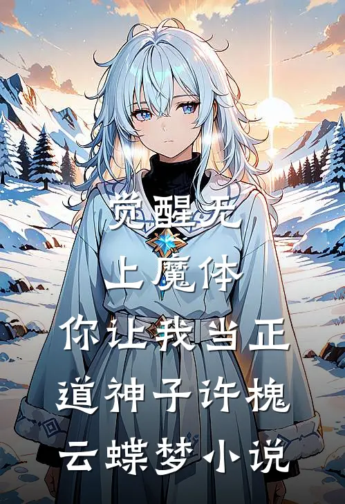 觉醒无上魔体，你让我当正道神子许槐云蝶梦小说