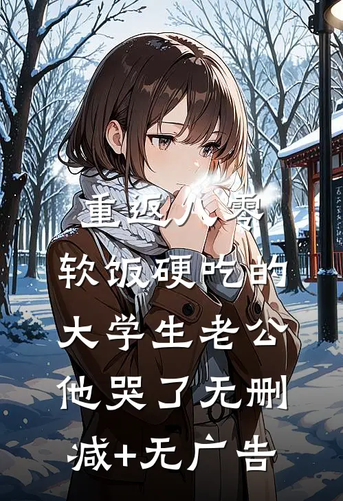 重返八零，软饭硬吃的大学生老公他哭了无删减+无广告