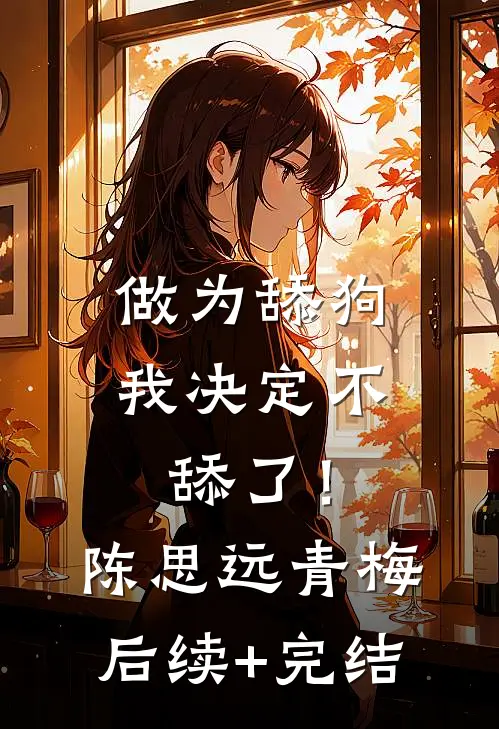 做为舔狗，我决定不舔了！陈思远青梅后续+完结
