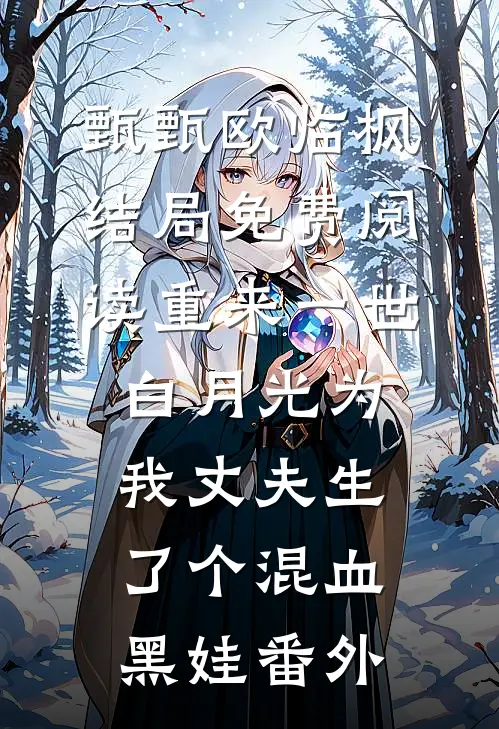 甄甄欧临枫结局免费阅读重来一世，白月光为我丈夫生了个混血黑娃番外