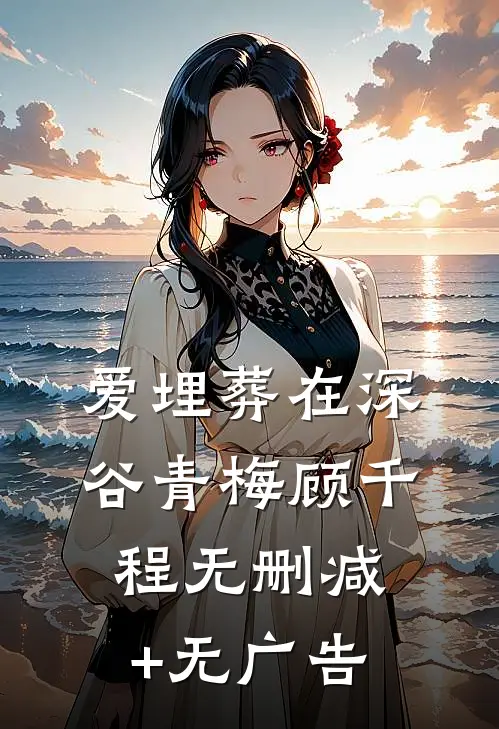 爱埋葬在深谷青梅顾千程无删减+无广告