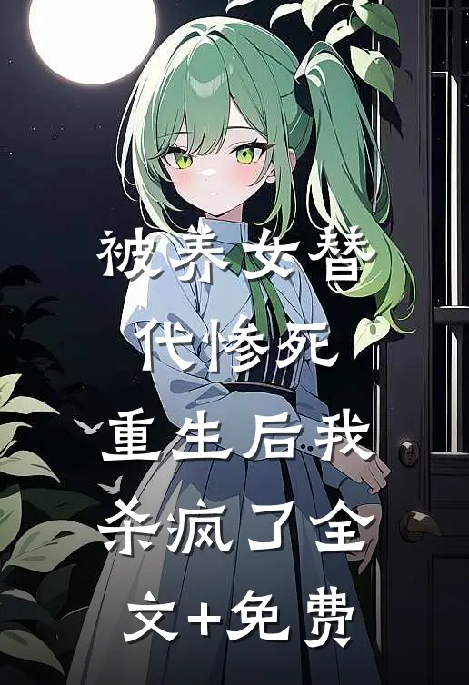 被养女替代惨死，重生后我杀疯了全文+免费
