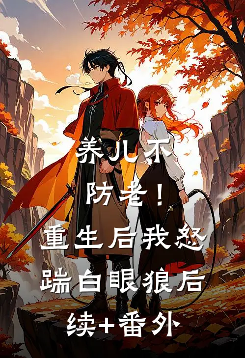 养儿不防老！重生后我怒踹白眼狼后续+番外