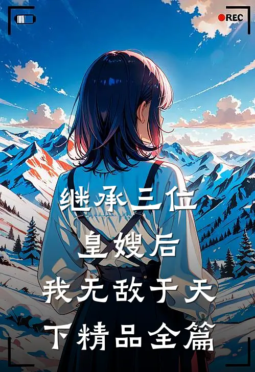 继承三位皇嫂后，我无敌于天下精品全篇