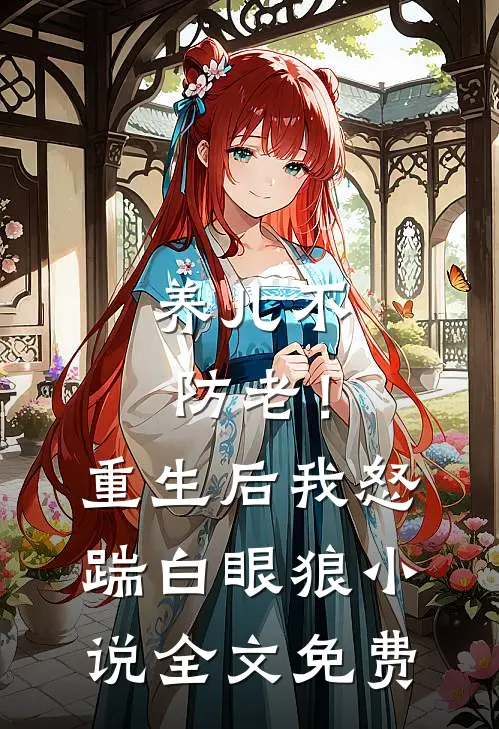 养儿不防老！重生后我怒踹白眼狼小说全文免费