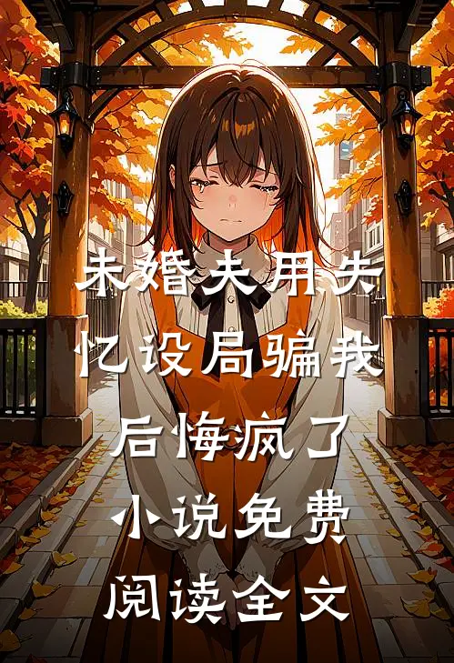 未婚夫用失忆设局骗我后悔疯了小说免费阅读全文