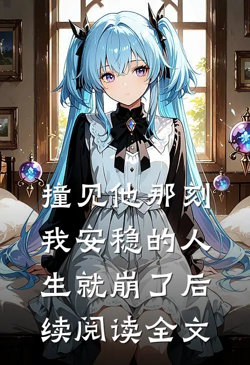 撞见他那刻,我安稳的人生就崩了后续阅读全文