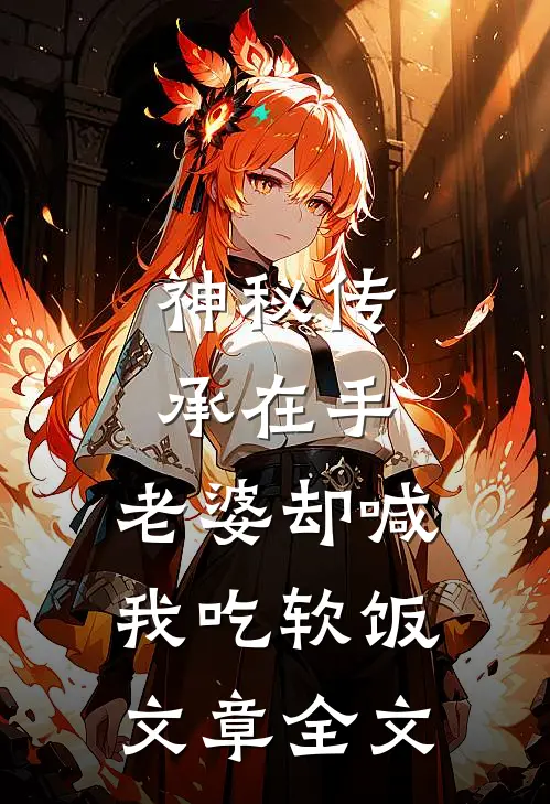神秘传承在手，老婆却喊我吃软饭文章全文