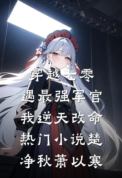 穿越七零，遇最强军官我逆天改命热门小说楚净秋萧以寒