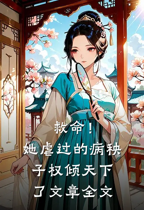 救命！她虐过的病秧子权倾天下了文章全文