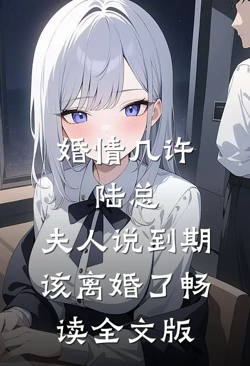 婚情几许：陆总，夫人说到期该离婚了畅读全文版