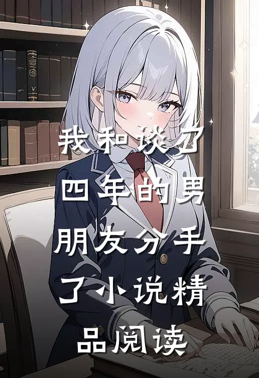 我和谈了四年的男朋友分手了小说精品阅读