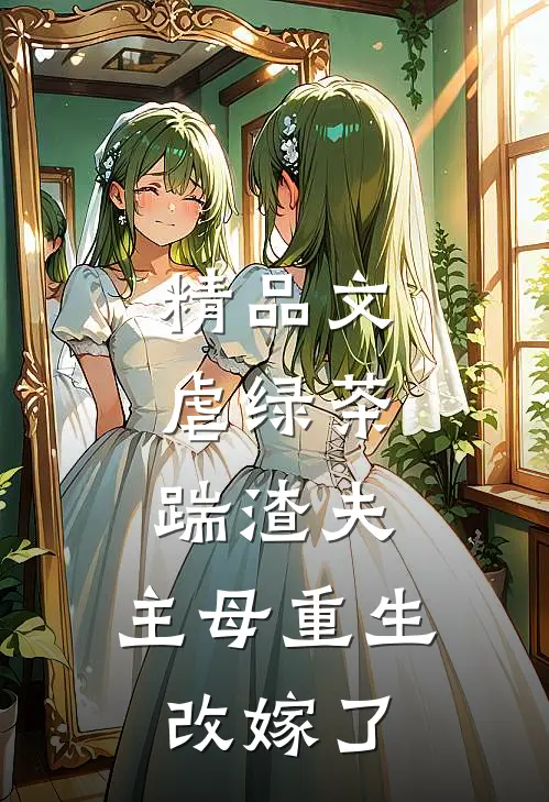 精品文虐绿茶，踹渣夫，主母重生改嫁了