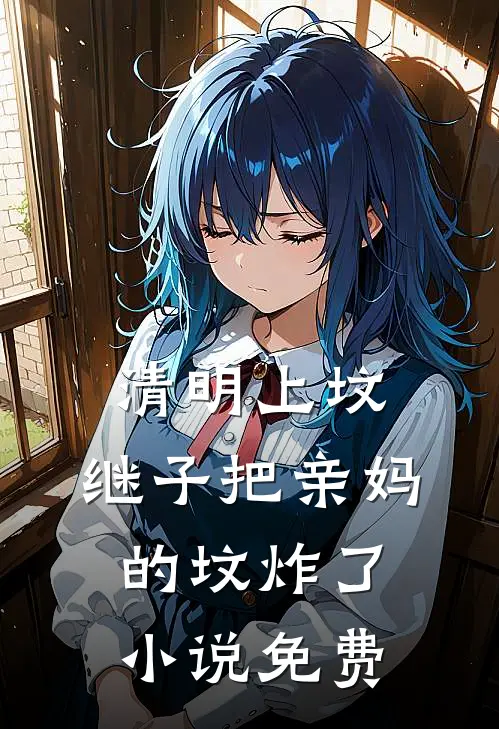 清明上坟，继子把亲妈的坟炸了小说免费
