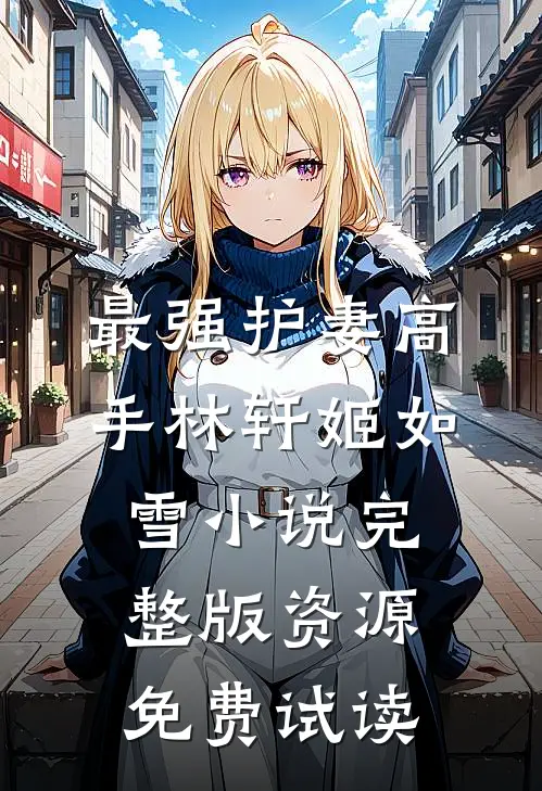 最强护妻高手林轩姬如雪小说完整版资源免费试读
