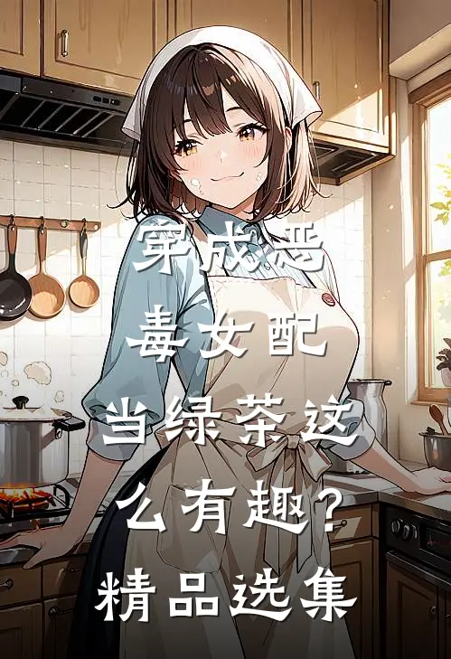 穿成恶毒女配，当绿茶这么有趣？精品选集