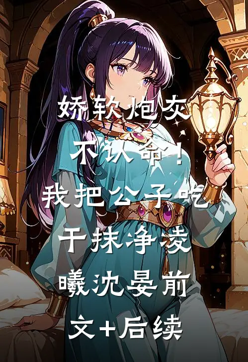 娇软炮灰不认命！我把公子吃干抹净凌曦沈晏前文+后续