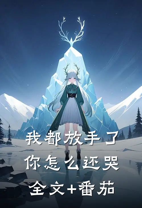 我都放手了，你怎么还哭全文+番茄