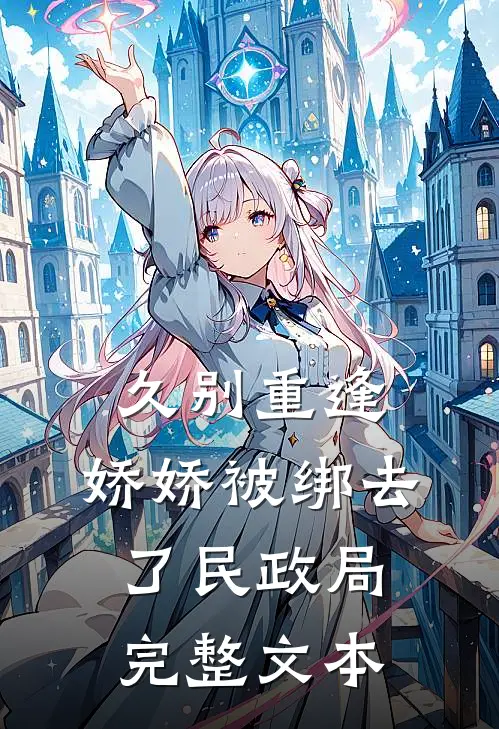 久别重逢：娇娇被绑去了民政局完整文本