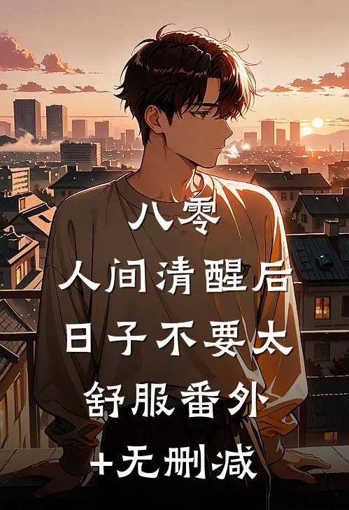 八零：人间清醒后，日子不要太舒服番外+无删减