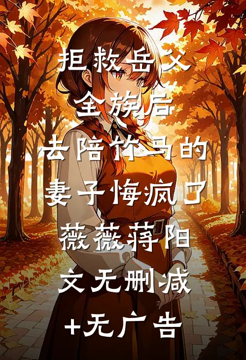 拒救岳父全族后，去陪竹马的妻子悔疯了薇薇蒋阳文无删减+无广告