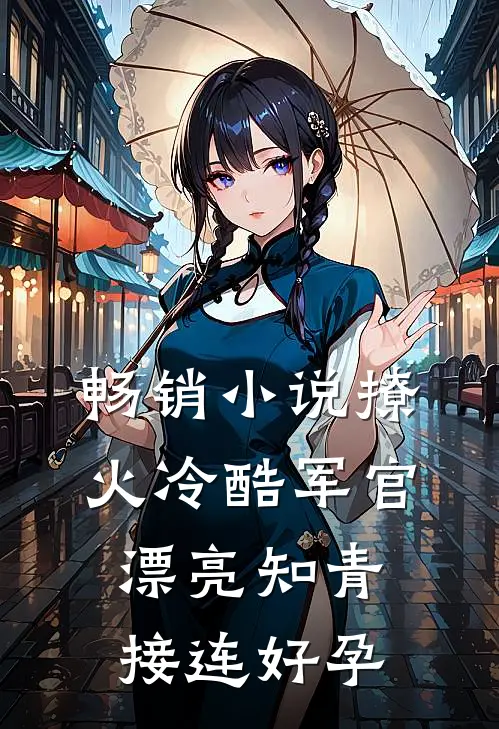 畅销小说撩火冷酷军官，漂亮知青接连好孕