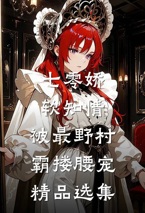 七零娇软知情，被最野村霸搂腰宠精品选集