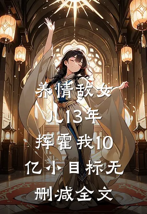 养情敌女儿13年，挥霍我10亿小目标无删减全文