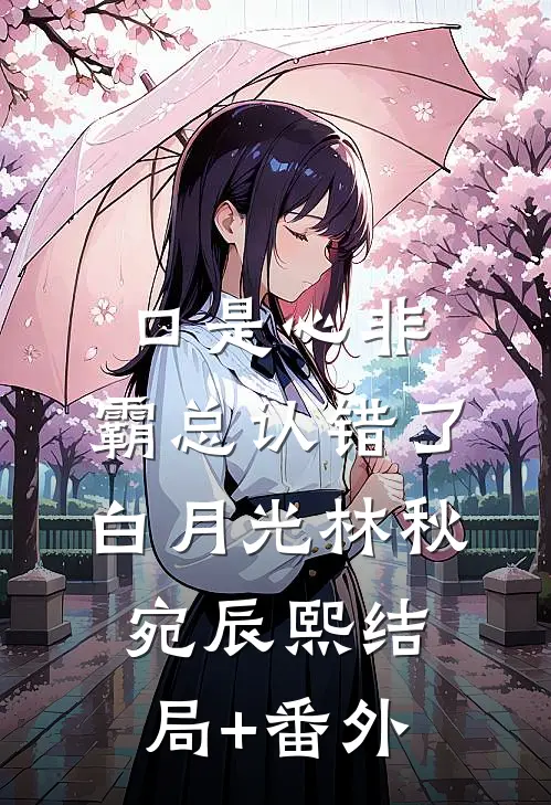 口是心非：霸总认错了白月光林秋宛辰熙结局+番外