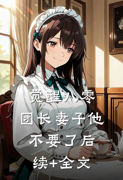 觉醒八零，团长妻子他不要了后续+全文