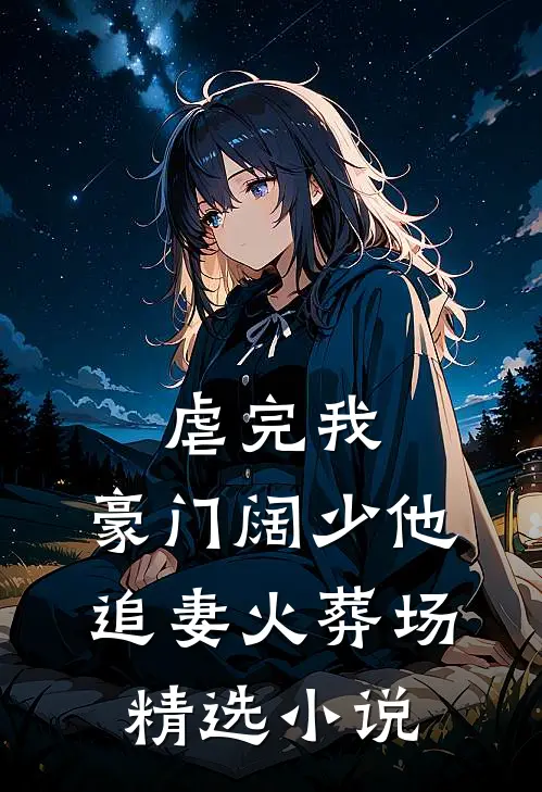 虐完我，豪门阔少他追妻火葬场精选小说