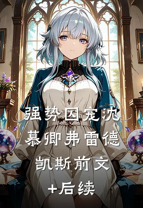 强势囚宠沈慕卿弗雷德.凯斯前文+后续