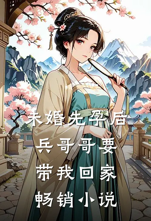 未婚先孕后，兵哥哥要带我回家畅销小说