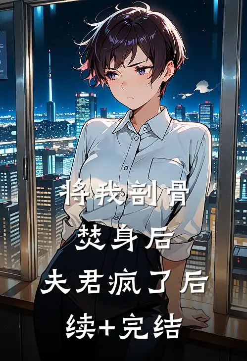 将我剖骨焚身后，夫君疯了后续+完结