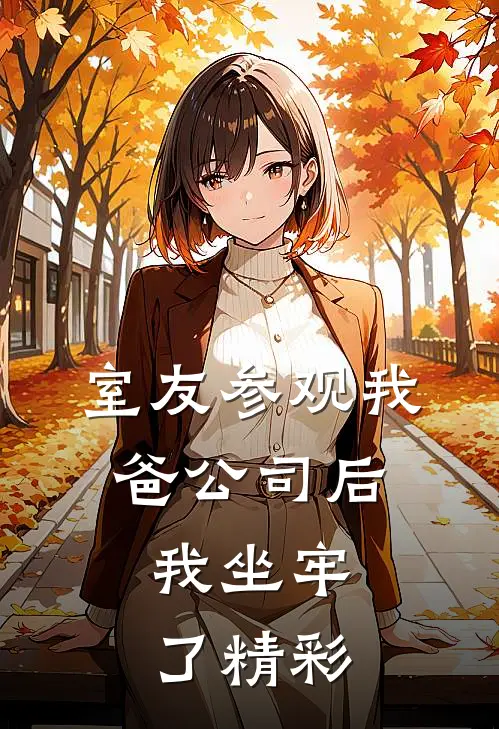 室友参观我爸公司后，我坐牢了精彩