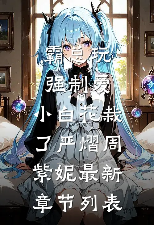 霸总玩强制爱，小白花栽了严熠周紫妮最新章节列表