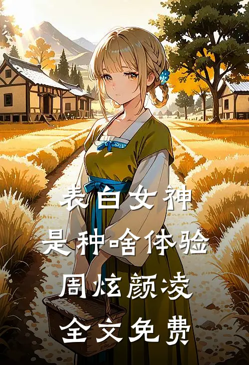 表白女神，是种啥体验周炫颜凌全文免费