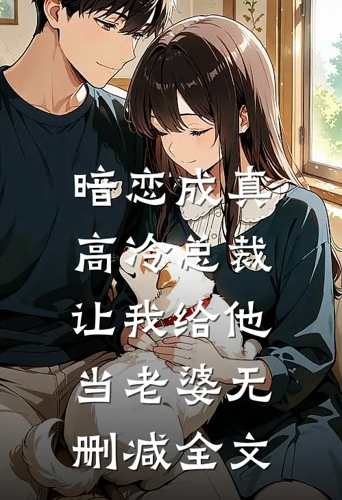 暗恋成真：高冷总裁让我给他当老婆无删减全文