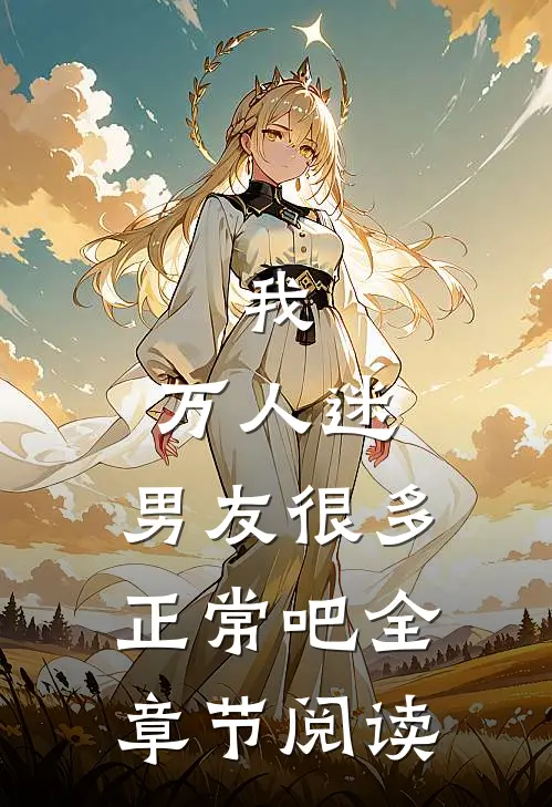 我，万人迷，男友很多正常吧全章节阅读