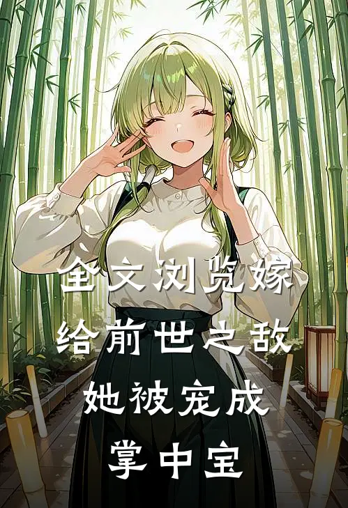 全文浏览嫁给前世之敌,她被宠成掌中宝