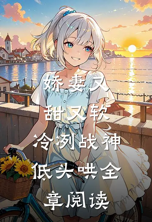 娇妻又甜又软，冷冽战神低头哄全章阅读