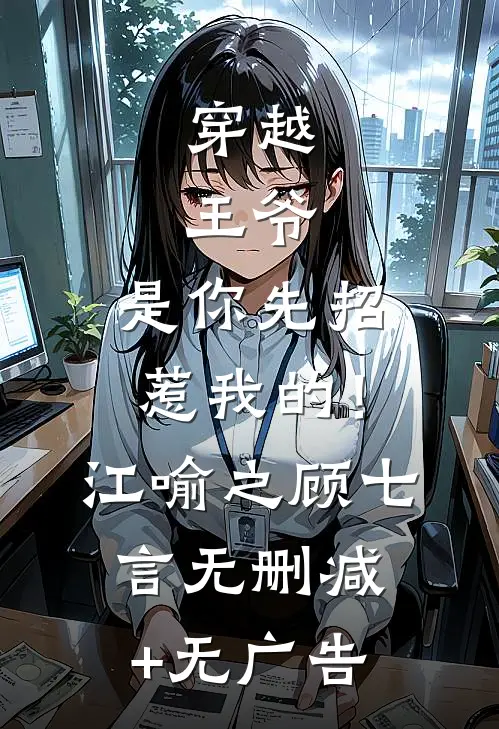 穿越：王爷，是你先招惹我的！江喻之顾七言无删减+无广告