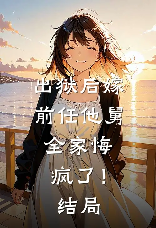 出狱后嫁前任他舅,全家悔疯了!结局怎么样