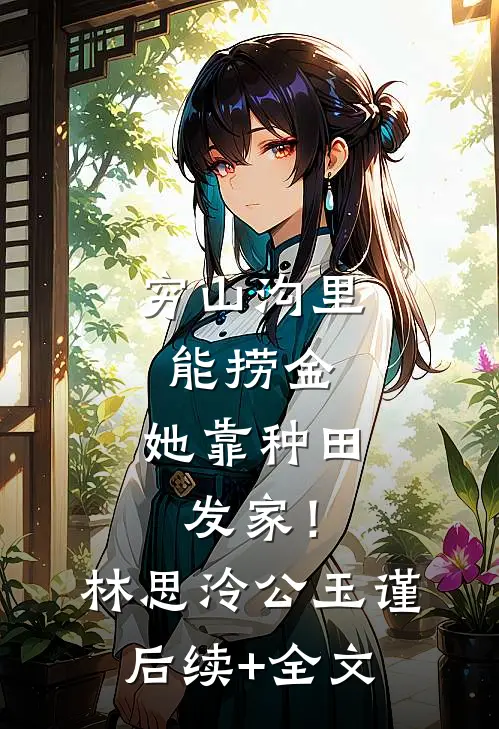 穷山沟里能捞金，她靠种田发家！林思泠公玉谨后续+全文