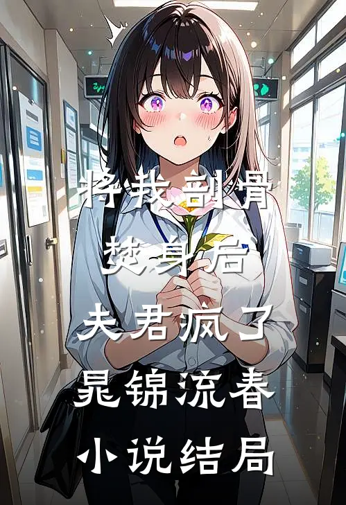 将我剖骨焚身后，夫君疯了晁锦流春小说结局