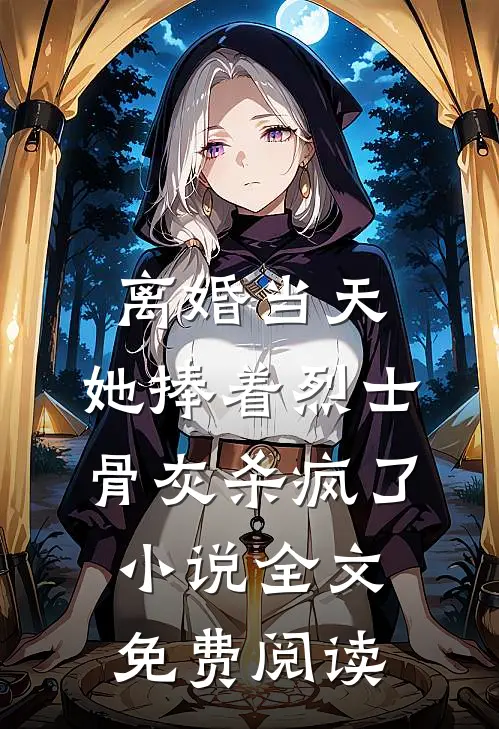 离婚当天，她捧着烈士骨灰杀疯了小说全文免费阅读