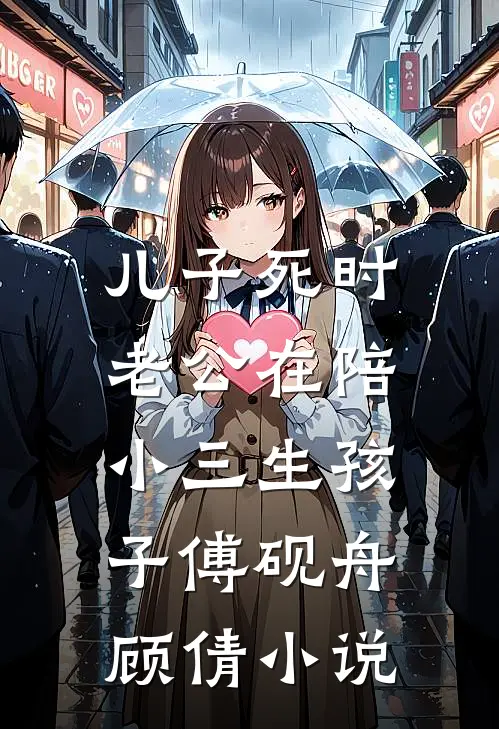 儿子死时，老公在陪小三生孩子傅砚舟顾倩小说